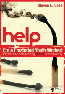 Help! I'm a Frustrated Youth Worker! : A Practical Guide to Avoiding Burnout in Your Ministry