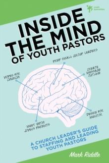 Inside the Mind of Youth Pastors : A Church Leader's Guide to Staffing and Leading Youth Pastors