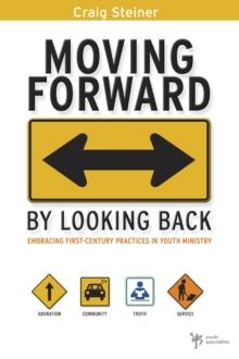 Moving Forward by Looking Back : Embracing First-Century Practices in Youth Ministry