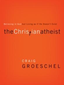 The Christian Atheist : Believing in God but Living As If He Doesn't Exist