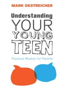 Understanding Your Young Teen : Practical Wisdom for Parents