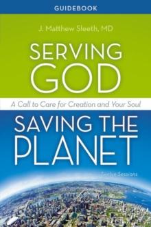 Serving God, Saving the Planet Guidebook : A Call to Care for Creation and Your Soul