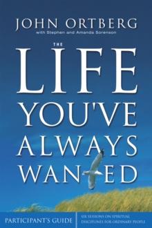 The Life You've Always Wanted Bible Study Participant's Guide : Six Sessions on Spiritual Disciplines for Ordinary People