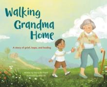 Walking Grandma Home : A Story of Grief, Hope, and Healing