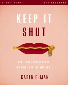 Keep It Shut Bible Study Guide : What to Say, How to Say It, and When to Say Nothing At All