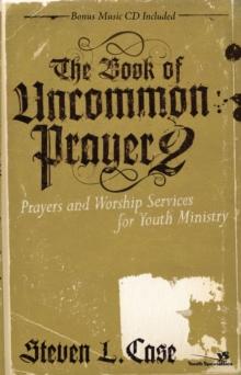 The Book of Uncommon Prayer 2 : Prayers and Worship Services for Youth Ministry