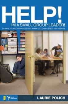 Help! I'm a Small-Group Leader! : 50 Ways to Lead Teenagers into Animated and Purposeful Discussions