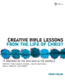 Creative Bible Lessons from the Life of Christ : 12 Ready-to-Use Bible Lessons  for Your Youth Group