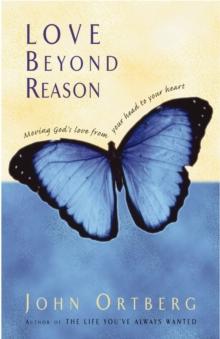 Love Beyond Reason : Moving God's Love from Your Head to Your Heart