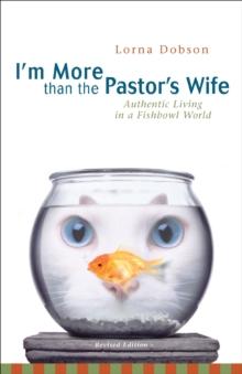 I'm More Than the Pastor's Wife : Authentic Living in a Fishbowl World