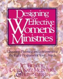 Designing Effective Women's Ministries : Choosing, Planning, and Implementing the Right Programs for Your Church