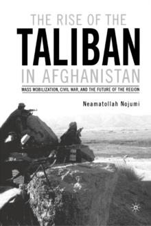 The Rise of the Taliban in Afghanistan : Mass Mobilization, Civil War, and the Future of the Region