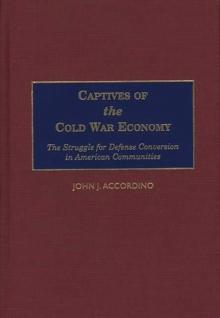 Captives of the Cold War Economy : The Struggle for Defense Conversion in American Communities