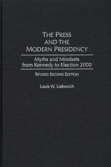 The Press and the Modern Presidency : Myths and Mindsets from Kennedy to Election 2000