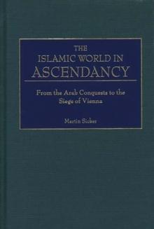 The Islamic World in Ascendancy : From the Arab Conquests to the Siege of Vienna