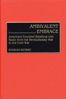 Ambivalent Embrace : America's Troubled Relations with Spain from the Revolutionary War to the Cold War