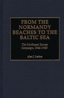 From the Normandy Beaches to the Baltic Sea : The Northwest Europe Campaign, 1944-1945