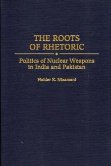 The Roots of Rhetoric : Politics of Nuclear Weapons in India and Pakistan