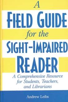 A Field Guide for the Sight-Impaired Reader : A Comprehensive Resource for Students, Teachers, and Librarians