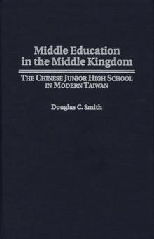 Middle Education in the Middle Kingdom : The Chinese Junior High School in Modern Taiwan