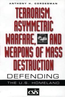 Terrorism, Asymmetric Warfare, and Weapons of Mass Destruction : Defending the U.S. Homeland