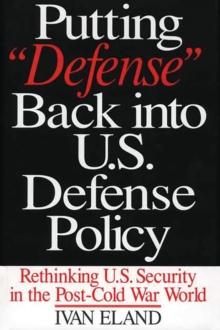 Putting Defense Back into U.S. Defense Policy : Rethinking U.S. Security in the Post-Cold War World