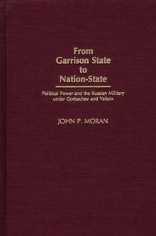 From Garrison State to Nation-State : Political Power and the Russian Military under Gorbachev and Yeltsin