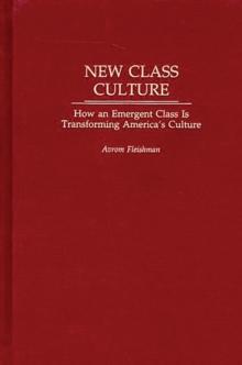 New Class Culture : How an Emergent Class Is Transforming America's Culture