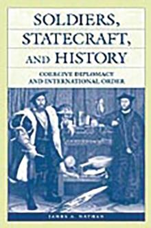 Soldiers, Statecraft, and History : Coercive Diplomacy and International Order