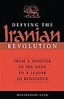 Defying the Iranian Revolution : From a Minister to the Shah to a Leader of Resistance