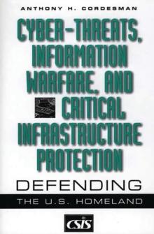 Cyber-threats, Information Warfare, and Critical Infrastructure Protection : Defending the U.S. Homeland