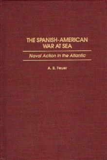 The Spanish-American War at Sea : Naval Action in the Atlantic