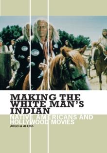 Making the White Man's Indian : Native Americans and Hollywood Movies