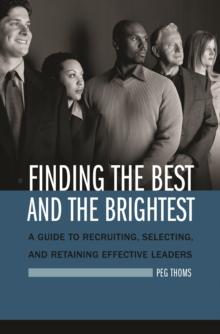 Finding the Best and the Brightest : A Guide to Recruiting, Selecting, and Retaining Effective Leaders