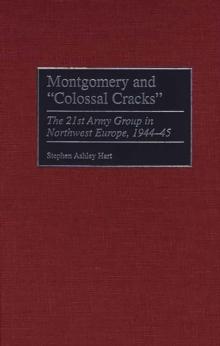 Montgomery and Colossal Cracks : The 21st Army Group in Northwest Europe, 1944-45