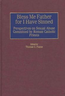 Bless Me Father for I Have Sinned : Perspectives on Sexual Abuse Committed by Roman Catholic Priests