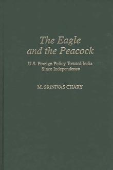 The Eagle and the Peacock : U.S. Foreign Policy Toward India Since Independence