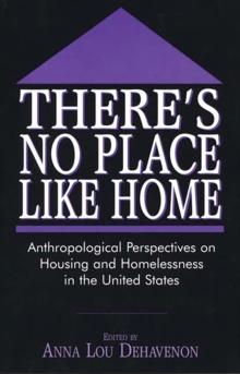 There's No Place Like Home : Anthropological Perspectives on Housing and Homelessness in the United States