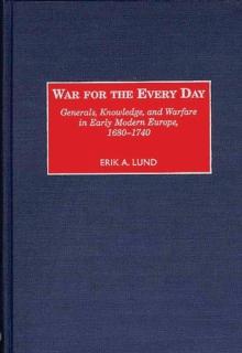 War for the Every Day : Generals, Knowledge, and Warfare in Early Modern Europe, 1680-1740