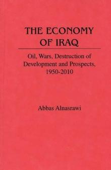 The Economy of Iraq : Oil, Wars, Destruction of Development and Prospects, 1950-2010