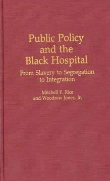 Public Policy and the Black Hospital : From Slavery to Segregation to Integration