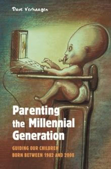 Parenting the Millennial Generation : Guiding Our Children Born between 1982 and 2000