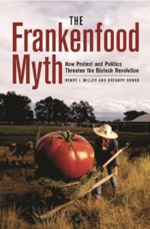 The Frankenfood Myth : How Protest and Politics Threaten the Biotech Revolution