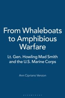 From Whaleboats to Amphibious Warfare : Lt. Gen. Howling Mad Smith and the U.S. Marine Corps