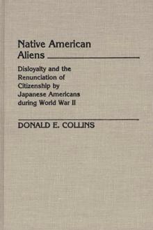 Native American Aliens : Disloyalty and the Renunciation of Citizenship by Japanese Americans During World War II