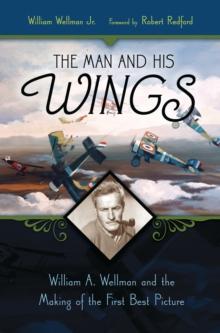 The Man and His Wings : William A. Wellman and the Making of the First Best Picture