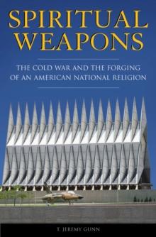 Spiritual Weapons : The Cold War and the Forging of an American National Religion