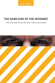 The Dark Side of the Internet : Protecting Yourself and Your Family from Online Criminals