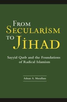 From Secularism to Jihad : Sayyid Qutb and the Foundations of Radical Islamism