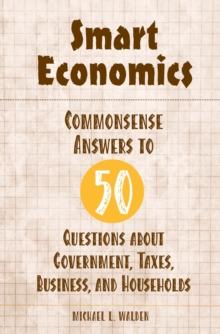 Smart Economics : Commonsense Answers to 50 Questions about Government, Taxes, Business, and Households